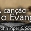 John Piper & Sovereign Grace Ministries – A Canção do Evangelho