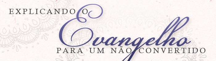 Explicando o Evangelho a um não convertido Explicando o Evangelho a um não convertido