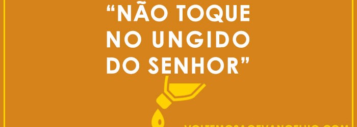 Como assim, “não toqueis no ungido do Senhor…”?!
