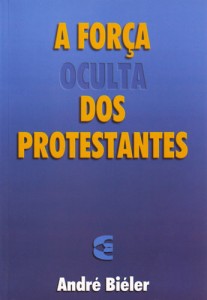 A Força Oculta dos Protestantes - André Biéler (Cultura Cristã)