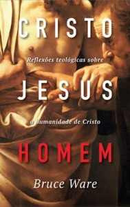 Bruce Ware - Cristo Jesus, Homem - Editora Fiel