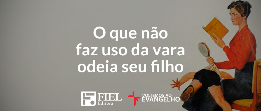 O Que Não Faz Uso Da Vara Odeia Seu Filho Voltemos Ao Evangelho